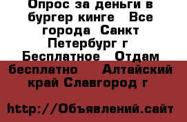 Опрос за деньги в бургер кинге - Все города, Санкт-Петербург г. Бесплатное » Отдам бесплатно   . Алтайский край,Славгород г.